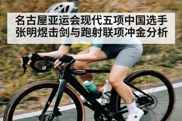 名古屋亚运会现代五项中国选手张明煜击剑与跑射联项冲金分析