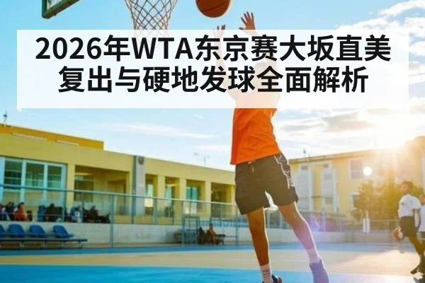 2026年WTA东京赛大坂直美复出与硬地发球全面解析