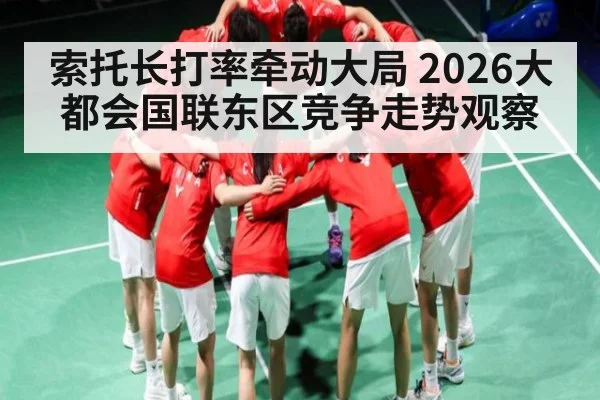 索托长打率牵动大局 2026大都会国联东区竞争走势观察